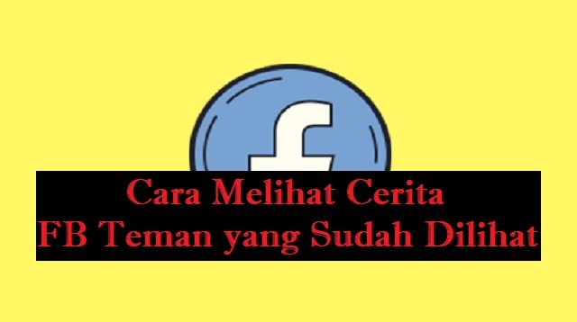 Cara Melihat Cerita FB Teman yang Sudah Dilihat (Aman & Cepat)