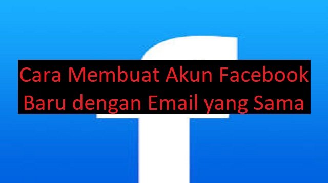 Cara Membuat Akun Facebook Baru dengan Email yang Sama