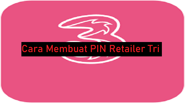 Cara Membuat PIN Retailer Tri