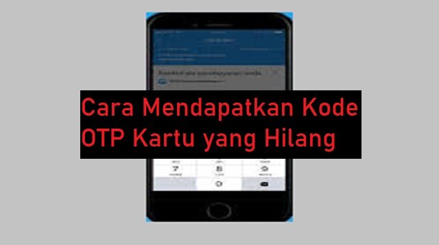 3 Cara Mendapatkan Kode OTP Kartu yang Hilang
