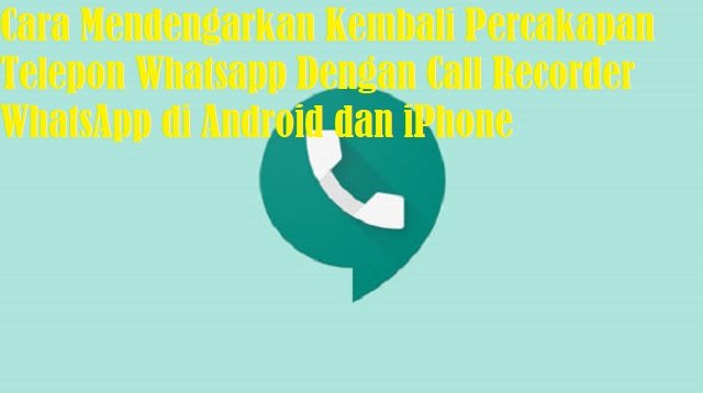 4 Cara Mendengarkan Kembali Percakapan Telepon Whatsapp Dengan Call Recorder WhatsApp di Android dan iPhone (Wajib Dicoba)