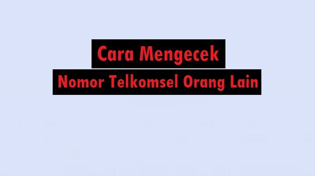 5 Cara Mengecek Nomor Telkomsel Orang Lain