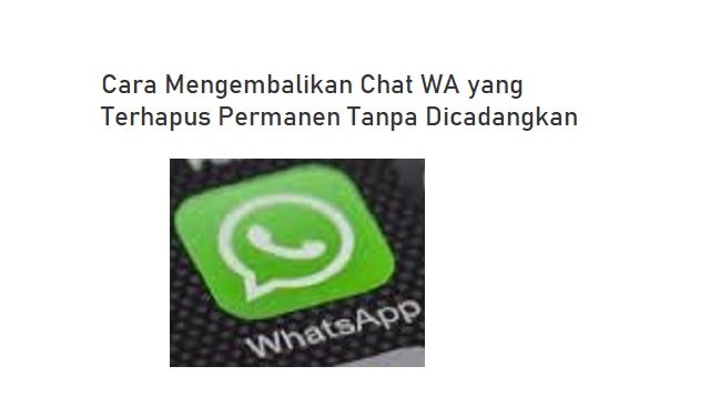 Cara Mengembalikan Chat WA yang Terhapus Permanen Tanpa Dicadangkan (Tanpa Root)