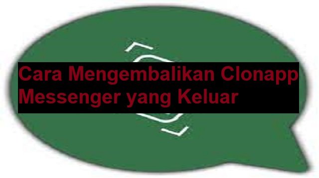 Cara Mengembalikan Clonapp Messenger yang Keluar (Nggak Banyak yang Tahu)
