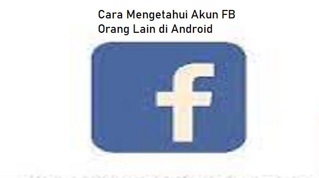 Cara Mengetahui Akun FB Orang Lain di Android