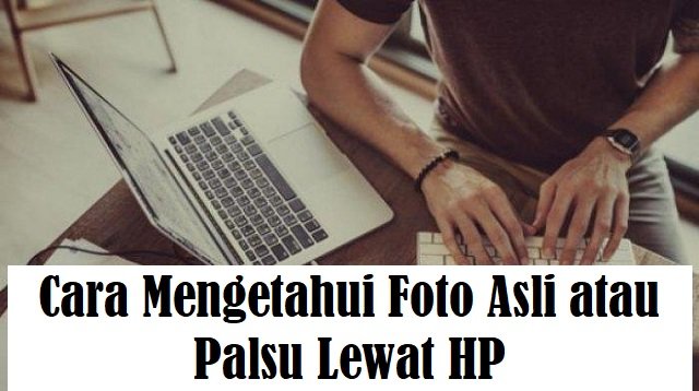 3 Cara Mengetahui Foto Asli atau Palsu Lewat HP