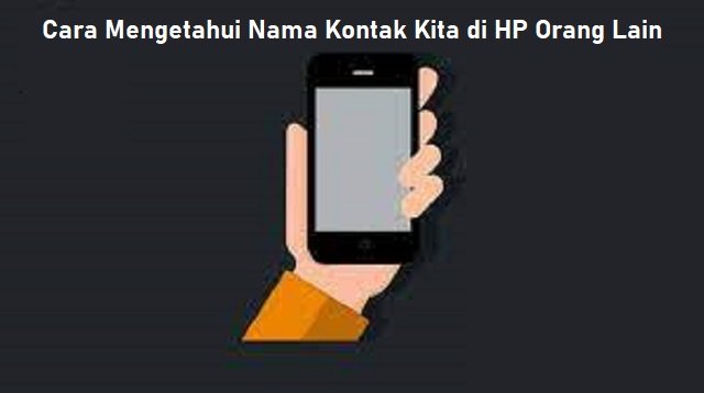 2 Cara Mengetahui Nama Kontak Kita di HP Orang Lain