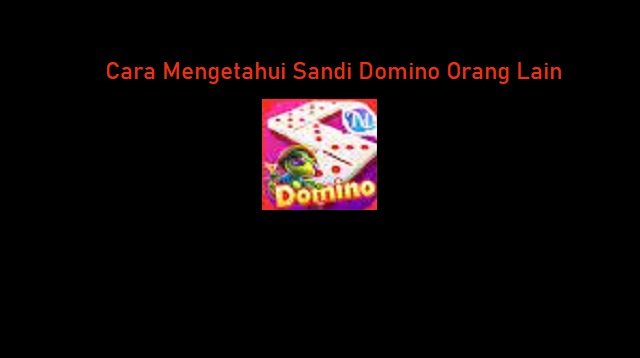 3 Cara Mengetahui Sandi Domino Orang Lain