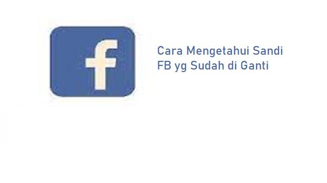 Cara Mengetahui Sandi FB yang Sudah di Ganti (Tanpa Aplikasi)