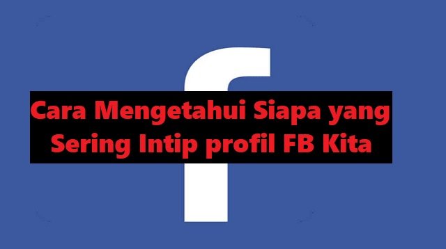 4 Cara Mengetahui Siapa yang Sering Intip Profil FB Kita