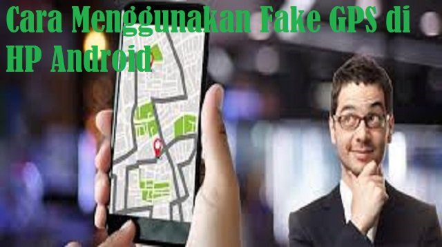 Cara Menggunakan Fake GPS di HP Android, Mudah dan Praktis