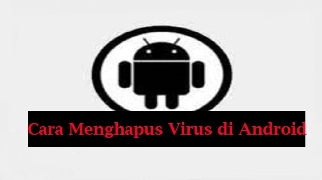 Cara Menghapus Virus di HP Android Dengan Cepat (Tanpa Ribet)