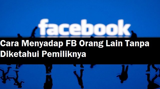 Cara Menyadap FB Orang Lain Tanpa Diketahui Pemiliknya