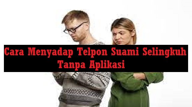 4 Cara Menyadap Telepon Suami Selingkuh Tanpa Aplikasi