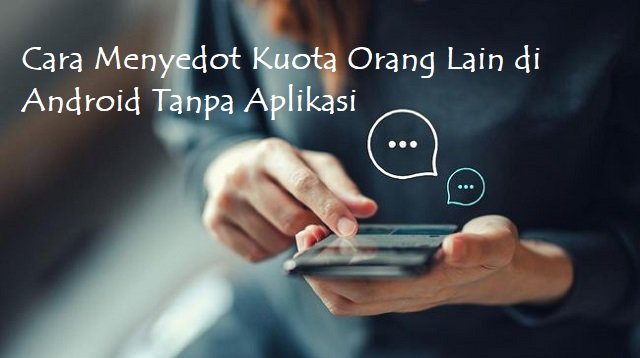 Cara Menyedot Kuota Orang Lain di Android Tanpa Aplikasi