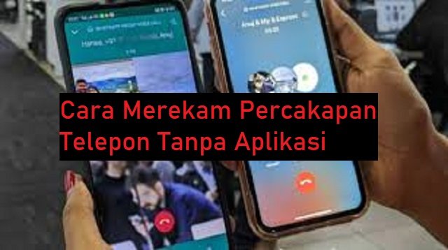 3 Cara Merekam Percakapan Telepon Tanpa Aplikasi (Aman & Cepat)