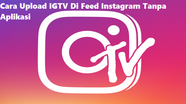 Cara Upload IGTV di Feed Instagram Tanpa Aplikasi (Untuk Pemula)