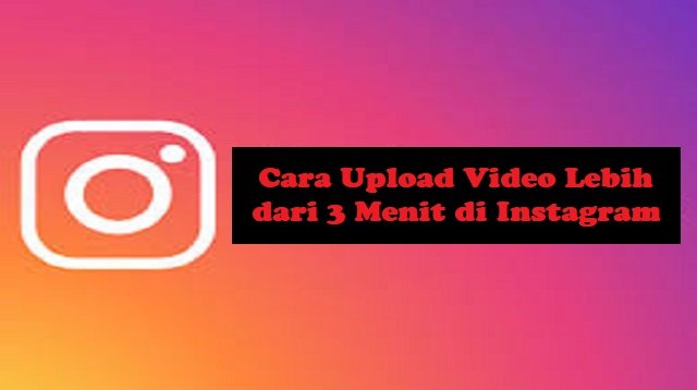 Cara Upload Video Lebih dari 3 Menit di Instagram (Panduan Lengkap)