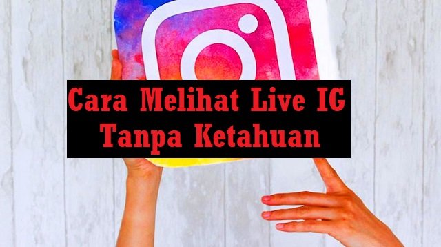 Cara Melihat Live IG Tanpa Ketahuan (Panduan Lengkap)