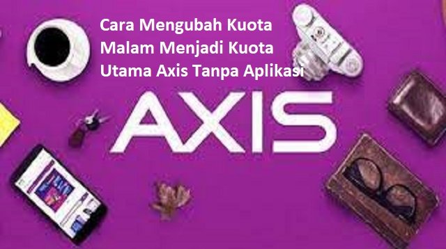 4 Cara Mengubah Kuota Malam Menjadi Kuota Utama Axis Tanpa Aplikasi