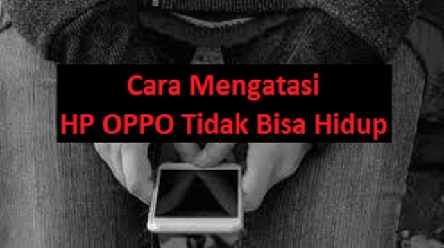 Cara Mengatasi HP OPPO Tidak Bisa Hidup