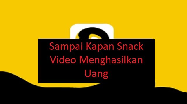 Sampai Kapan Snack Video Menghasilkan Uang? Simak Ulasannya Disini